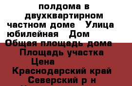 полдома в двухквартирном частном доме › Улица ­ юбилейная › Дом ­ 96/2 › Общая площадь дома ­ 57 › Площадь участка ­ 57 › Цена ­ 2 500 000 - Краснодарский край, Северский р-н, Черноморский пгт Недвижимость » Дома, коттеджи, дачи продажа   